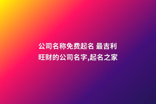 公司名称免费起名 最吉利旺财的公司名字,起名之家-第1张-公司起名-玄机派